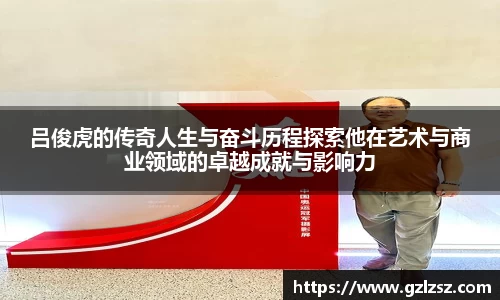 艾弗森ballbet吕俊虎的传奇人生与奋斗历程探索他在艺术与商业领域的卓越成就与影响力