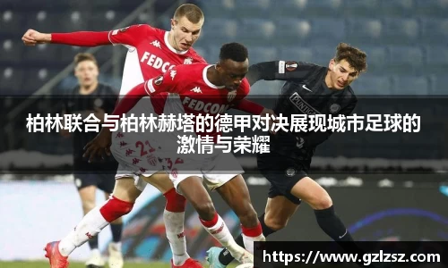 艾弗森ballbet柏林联合与柏林赫塔的德甲对决展现城市足球的激情与荣耀