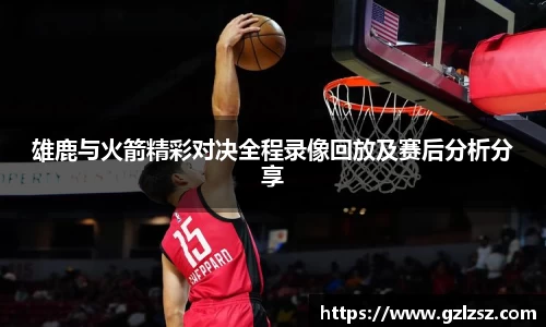 艾弗森ballbet雄鹿与火箭精彩对决全程录像回放及赛后分析分享